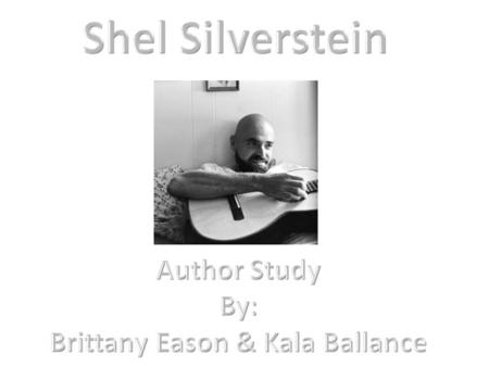 His real name is Sheldon Allan, known as “Shel Silverstein” Born on September 25, 1930 Grew up in Chicago, Illinois Began writing at the age of 12 He’s.