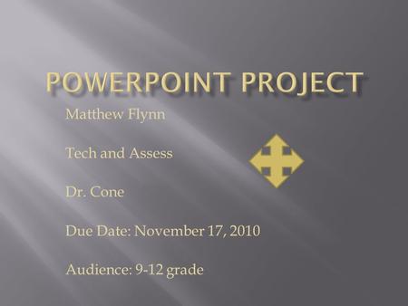 Matthew Flynn Tech and Assess Dr. Cone Due Date: November 17, 2010 Audience: 9-12 grade.