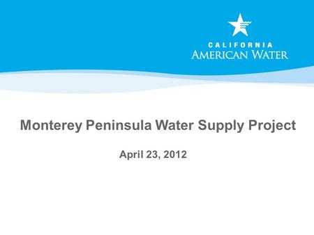 Monterey Peninsula Water Supply Project April 23, 2012.