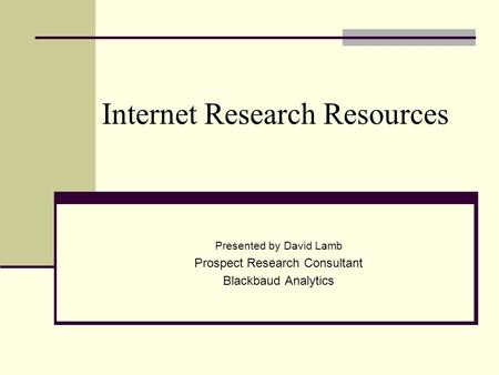 Internet Research Resources Presented by David Lamb Prospect Research Consultant Blackbaud Analytics.