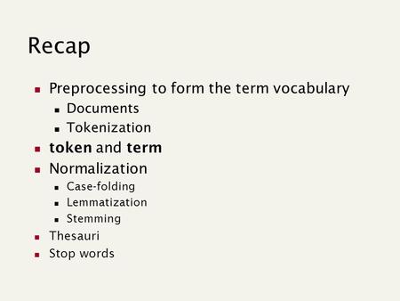 Recap Preprocessing to form the term vocabulary Documents Tokenization token and term Normalization Case-folding Lemmatization Stemming Thesauri Stop words.