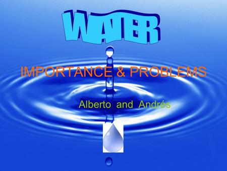 IMPORTANCE & PROBLEMS Alberto and Andrés. In this presentation the photo in the left represents the use of water, and the photo in the right represents.