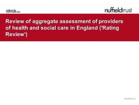 © Nuffield Trust Review of aggregate assessment of providers of health and social care in England ('Rating Review‘)