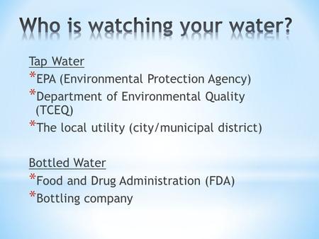 Tap Water * EPA (Environmental Protection Agency) * Department of Environmental Quality (TCEQ) * The local utility (city/municipal district) Bottled Water.