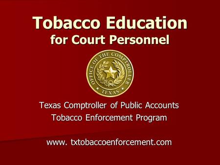 Tobacco Education for Court Personnel Texas Comptroller of Public Accounts Tobacco Enforcement Program www. txtobaccoenforcement.com.