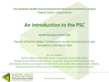 Ramside Hall, 14th May 2015 The Academic Health Science Network for North East and North Cumbria Patient Safety Collaborative An introduction to the PSC.