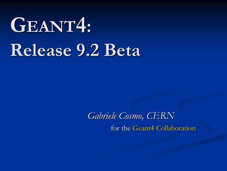 G EANT 4 : Release 9.2 Beta Gabriele Cosmo, CERN for the Geant4 Collaboration.