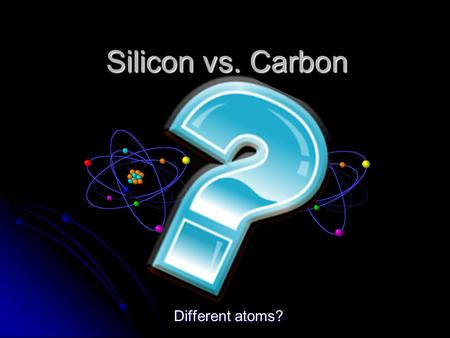 Silicon vs. Carbon Different atoms?. Hypothesis We believe that silicon and carbon are made up of different atoms. The following information should help.