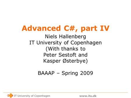 Www.itu.dk Advanced C#, part IV Niels Hallenberg IT University of Copenhagen (With thanks to Peter Sestoft and Kasper Østerbye) BAAAP – Spring 2009.