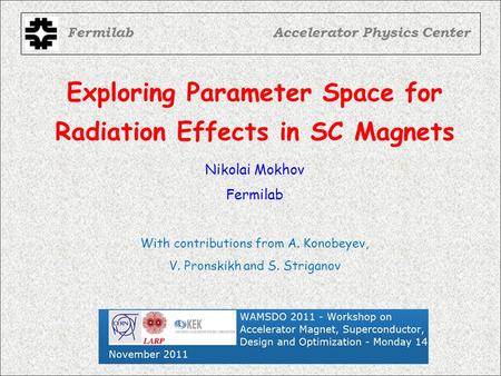 Exploring Parameter Space for Radiation Effects in SC Magnets FermilabAccelerator Physics Center Nikolai Mokhov Fermilab With contributions from A. Konobeyev,