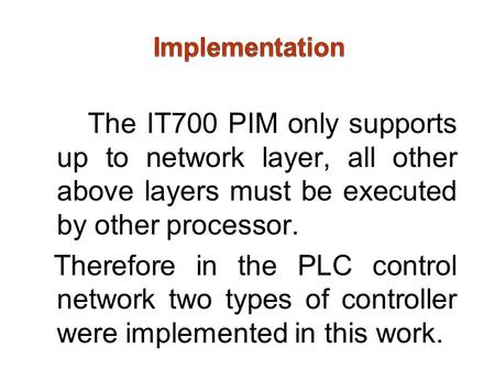 The IT700 PIM only supports up to network layer, all other above layers must be executed by other processor. Therefore in the PLC control network two types.