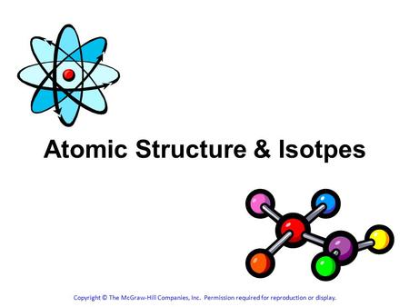 Atomic Structure & Isotpes Copyright © The McGraw-Hill Companies, Inc. Permission required for reproduction or display.