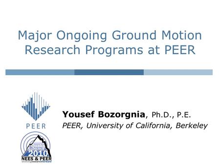 Major Ongoing Ground Motion Research Programs at PEER Yousef Bozorgnia, Ph.D., P.E. PEER, University of California, Berkeley.
