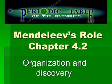 Mendeleev’s Role Chapter 4.2 Organization and discovery Organization and discovery.