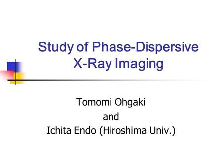 Study of Phase-Dispersive X-Ray Imaging Tomomi Ohgaki and Ichita Endo (Hiroshima Univ.)