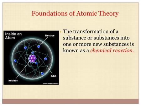 Foundations of Atomic Theory The transformation of a substance or substances into one or more new substances is known as a chemical reaction.