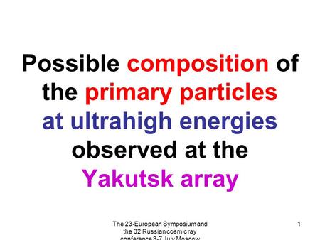 The 23-European Symposium and the 32 Russian cosmic ray conference 3-7 July Moscow 1 Possible composition of the primary particles at ultrahigh energies.