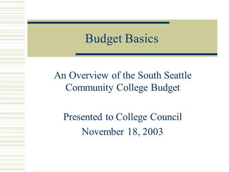Budget Basics An Overview of the South Seattle Community College Budget Presented to College Council November 18, 2003.