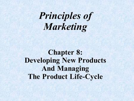 Principles of Marketing Chapter 8: Developing New Products And Managing The Product Life-Cycle.
