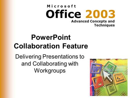 Office 2003 Advanced Concepts and Techniques M i c r o s o f t PowerPoint Collaboration Feature Delivering Presentations to and Collaborating with Workgroups.
