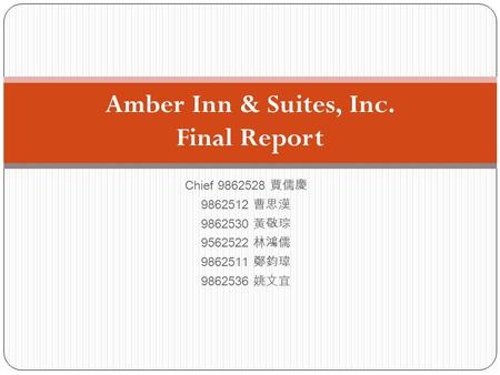 Chief 9862528 賈儒慶 9862512 曹思漢 9862530 黃敬琮 9562522 林鴻儒 9862511 鄭鈞瑋 9862536 姚文宜 Amber Inn & Suites, Inc. Final Report.