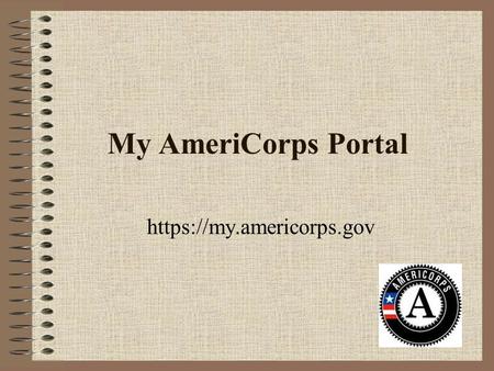 My AmeriCorps Portal https://my.americorps.gov. First Steps Go to https://my.americorps.govhttps://my.americorps.gov Scroll down and click on the link: