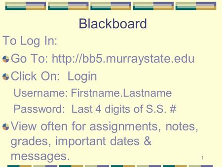 1 Blackboard To Log In: Go To:  Click On: Login Username: Firstname.Lastname Password: Last 4 digits of S.S. # View often for.