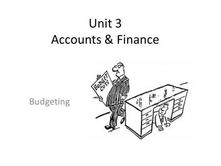 Unit 3 Accounts & Finance Budgeting. Learning Objectives Understand the importance of budgeting for organisations Calculate and interpret variances Analyse.