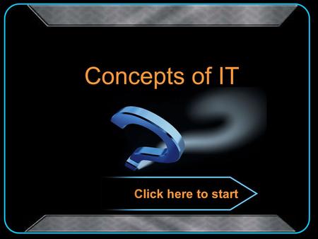 Concepts of IT Click here to start d b c a 12 Million 11 500,000 10 250,000 09 125,000 08 64,000 07 32,000 06 16,000 05 8,000 04 4,000 03 1,000 02 250.