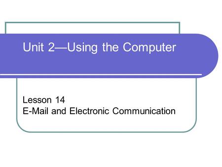 Unit 2—Using the Computer Lesson 14 E-Mail and Electronic Communication.