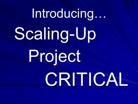 Introducing… Scaling-Up Project Project CRITICAL CRITICAL.