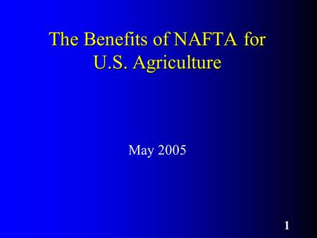 1 The Benefits of NAFTA for U.S. Agriculture May 2005.