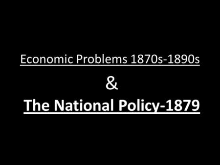 Economic Problems 1870s-1890s & The National Policy-1879.
