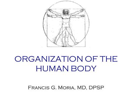ORGANIZATION OF THE HUMAN BODY Francis G. Moria, MD, DPSP.