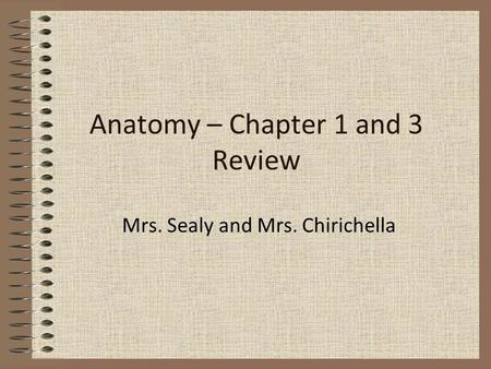 Anatomy – Chapter 1 and 3 Review Mrs. Sealy and Mrs. Chirichella.