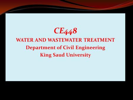 CE448 WATER AND WASTEWATER TREATMENT Department of Civil Engineering King Saud University.