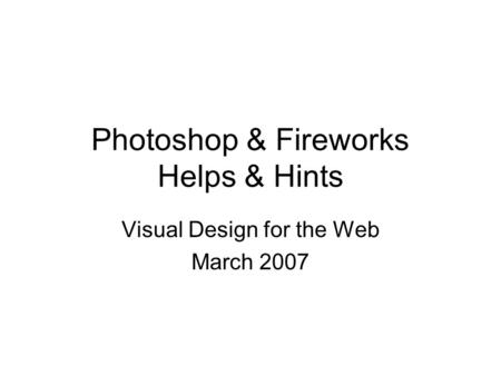 Photoshop & Fireworks Helps & Hints Visual Design for the Web March 2007.