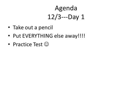 Agenda 12/3---Day 1 Take out a pencil Put EVERYTHING else away!!!! Practice Test.