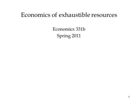 Economics of exhaustible resources Economics 331b Spring 2011 1.