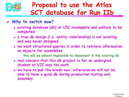 Frank Lehner U Zurich Proposal to use the Atlas SCT database for Run IIb  Why to switch now? u existing database (db) at UIC incomplete and unlikely to.