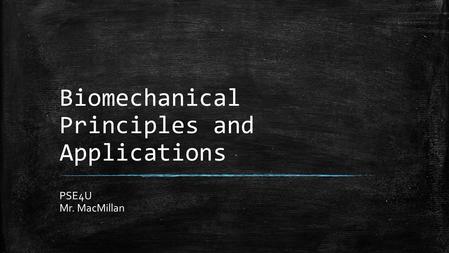 Biomechanical Principles and Applications PSE4U Mr. MacMillan.