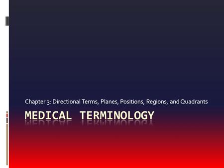 Chapter 3: Directional Terms, Planes, Positions, Regions, and Quadrants Medical Terminology.