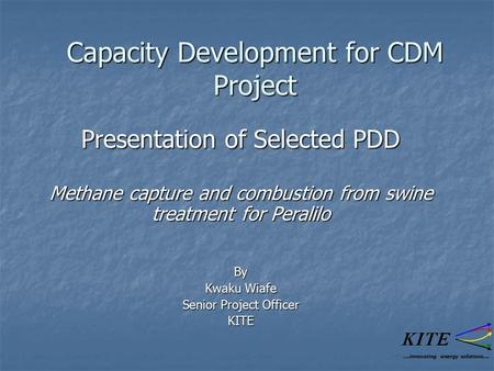 Capacity Development for CDM Project Presentation of Selected PDD Methane capture and combustion from swine treatment for Peralilo By Kwaku Wiafe Senior.