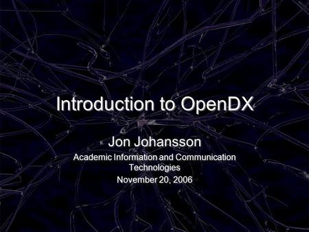 Introduction to OpenDX Jon Johansson Academic Information and Communication Technologies November 20, 2006 Jon Johansson Academic Information and Communication.