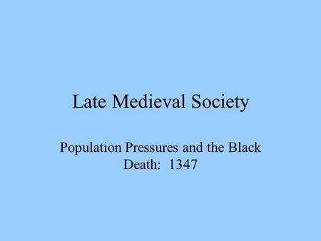Late Medieval Society Population Pressures and the Black Death: 1347.