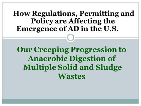 Our Creeping Progression to Anaerobic Digestion of Multiple Solid and Sludge Wastes How Regulations, Permitting and Policy are Affecting the Emergence.
