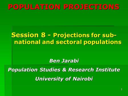 1 POPULATION PROJECTIONS Session 8 - Projections for sub- national and sectoral populations Ben Jarabi Population Studies & Research Institute University.