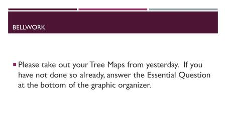 BELLWORK  Please take out your Tree Maps from yesterday. If you have not done so already, answer the Essential Question at the bottom of the graphic organizer.