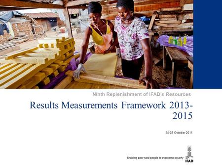 1 Results Measurements Framework 2013- 2015 24-25 October 2011 Ninth Replenishment of IFAD’s Resources.