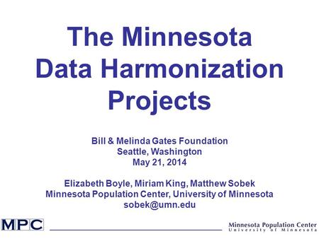 The Minnesota Data Harmonization Projects Bill & Melinda Gates Foundation Seattle, Washington May 21, 2014 Elizabeth Boyle, Miriam King, Matthew Sobek.